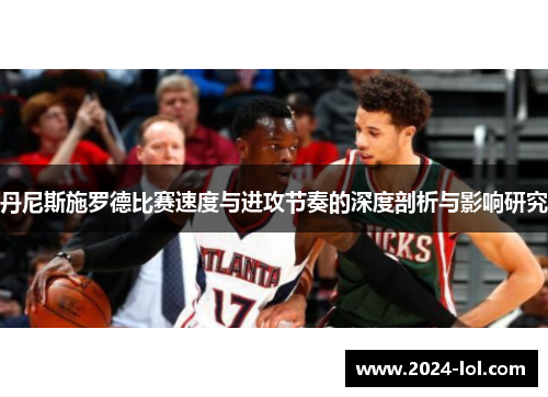 丹尼斯施罗德比赛速度与进攻节奏的深度剖析与影响研究