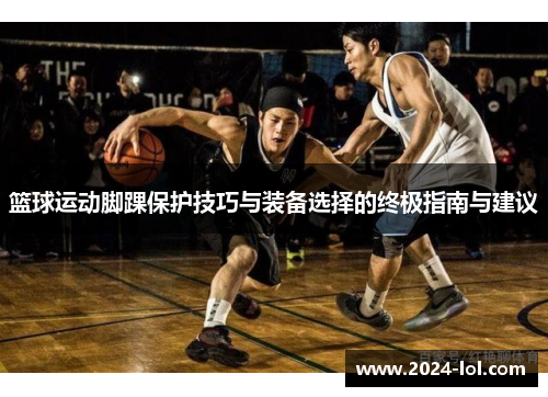 篮球运动脚踝保护技巧与装备选择的终极指南与建议