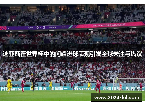迪亚斯在世界杯中的闪耀进球表现引发全球关注与热议