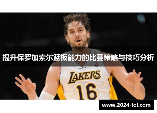提升保罗加索尔篮板能力的比赛策略与技巧分析