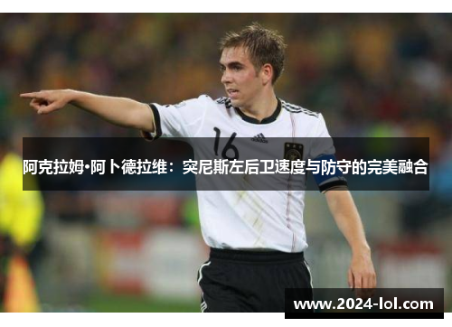 阿克拉姆·阿卜德拉维：突尼斯左后卫速度与防守的完美融合