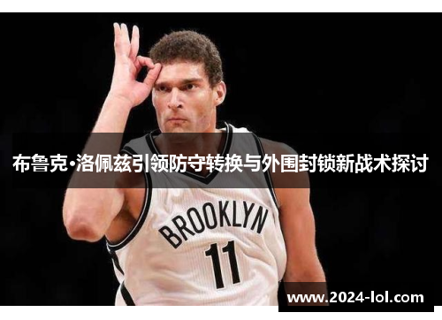布鲁克·洛佩兹引领防守转换与外围封锁新战术探讨