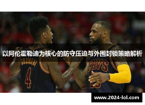 以阿伦霍勒迪为核心的防守压迫与外围封锁策略解析