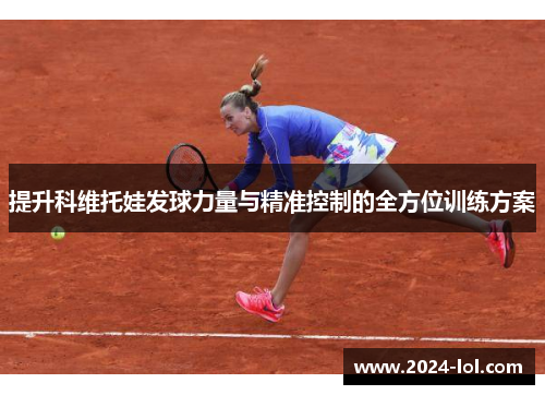 提升科维托娃发球力量与精准控制的全方位训练方案