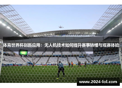 体育世界杯创新应用：无人机技术如何提升赛事转播与观赛体验