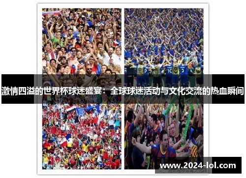 激情四溢的世界杯球迷盛宴：全球球迷活动与文化交流的热血瞬间