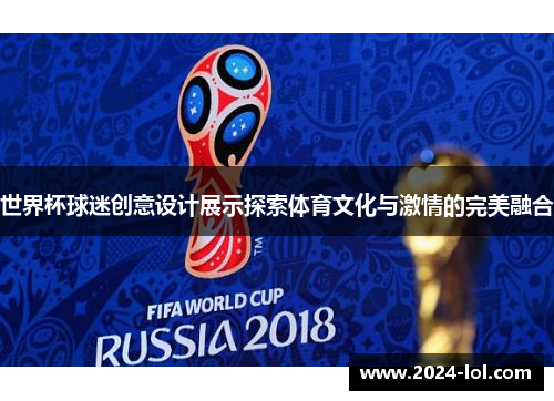 世界杯球迷创意设计展示探索体育文化与激情的完美融合