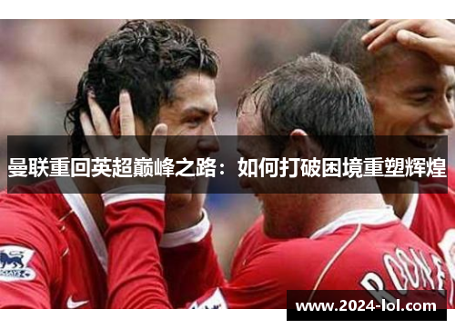 曼联重回英超巅峰之路：如何打破困境重塑辉煌