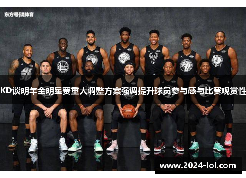 KD谈明年全明星赛重大调整方案强调提升球员参与感与比赛观赏性