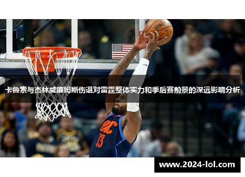 卡鲁索与杰林威廉姆斯伤退对雷霆整体实力和季后赛前景的深远影响分析