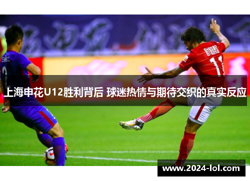 上海申花U12胜利背后 球迷热情与期待交织的真实反应