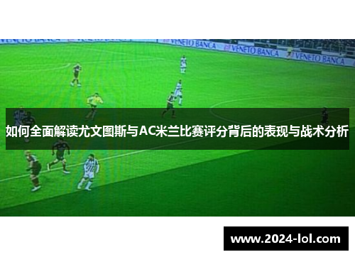 如何全面解读尤文图斯与AC米兰比赛评分背后的表现与战术分析