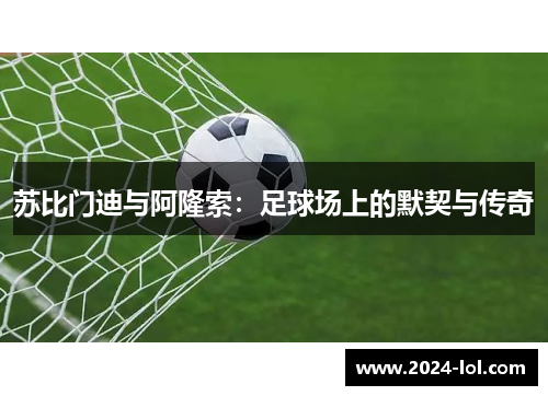 苏比门迪与阿隆索：足球场上的默契与传奇