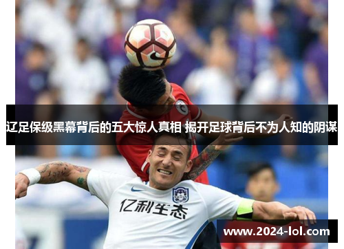 辽足保级黑幕背后的五大惊人真相 揭开足球背后不为人知的阴谋