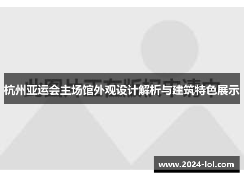 杭州亚运会主场馆外观设计解析与建筑特色展示