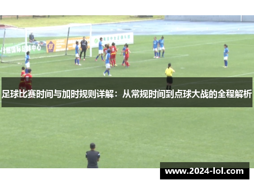 足球比赛时间与加时规则详解：从常规时间到点球大战的全程解析